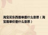 淘寶買(mǎi)東西首單是什么意思（淘寶首單價(jià)是什么意思）