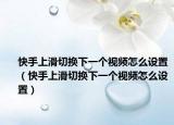 快手上滑切換下一個(gè)視頻怎么設(shè)置（快手上滑切換下一個(gè)視頻怎么設(shè)置）