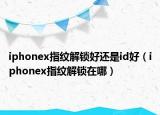 iphonex指紋解鎖好還是id好（iphonex指紋解鎖在哪）