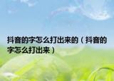 抖音的字怎么打出來的（抖音的字怎么打出來）