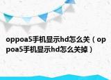 oppoa5手機(jī)顯示hd怎么關(guān)（oppoa5手機(jī)顯示hd怎么關(guān)掉）