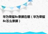 華為榮耀8c錄屏在哪（華為榮耀8c怎么錄屏）