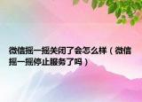 微信搖一搖關(guān)閉了會怎么樣（微信搖一搖停止服務(wù)了嗎）