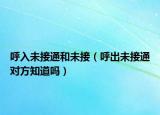 呼入未接通和未接（呼出未接通對(duì)方知道嗎）