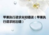 蘋果執(zhí)行請(qǐng)求未知錯(cuò)誤（蘋果執(zhí)行請(qǐng)求時(shí)出錯(cuò)）