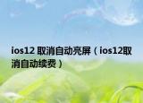 ios12 取消自動(dòng)亮屏（ios12取消自動(dòng)續(xù)費(fèi)）