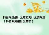 抖音限流是什么意思為什么要限流（抖音限流是什么意思）