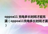 oppoa11 充電多長(zhǎng)時(shí)間才能充滿(mǎn)（oppoa11充電多長(zhǎng)時(shí)間才滿(mǎn)）