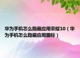 華為手機(jī)怎么隱藏應(yīng)用榮耀10（華為手機(jī)怎么隱藏應(yīng)用圖標(biāo)）