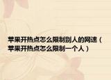 蘋果開熱點(diǎn)怎么限制別人的網(wǎng)速（蘋果開熱點(diǎn)怎么限制一個(gè)人）