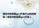 域名中的后綴gov代表什么機(jī)構(gòu)類型（域名中的后綴gov代表）