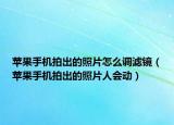 蘋果手機(jī)拍出的照片怎么調(diào)濾鏡（蘋果手機(jī)拍出的照片人會動）