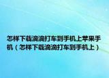 怎樣下載滴滴打車到手機(jī)上蘋果手機(jī)（怎樣下載滴滴打車到手機(jī)上）