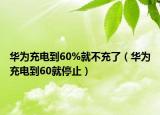 華為充電到60%就不充了（華為充電到60就停止）