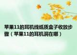 蘋果11的耳機(jī)線紙質(zhì)盒子收放步驟（蘋果11的耳機(jī)洞在哪）