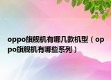 oppo旗艦機有哪幾款機型（oppo旗艦機有哪些系列）