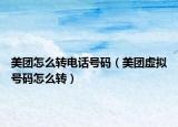 美團(tuán)怎么轉(zhuǎn)電話號(hào)碼（美團(tuán)虛擬號(hào)碼怎么轉(zhuǎn)）
