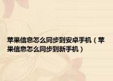 蘋果信息怎么同步到安卓手機(jī)（蘋果信息怎么同步到新手機(jī)）