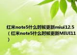 紅米note5什么時候更新miui12.5（紅米note5什么時候更新MIUI11）