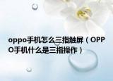 oppo手機怎么三指觸屏（OPPO手機什么是三指操作）