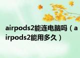 airpods2能連電腦嗎（airpods2能用多久）