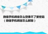 微信手機(jī)綁定怎么登錄不了要密碼（微信手機(jī)綁定怎么解除）