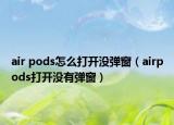 air pods怎么打開沒(méi)彈窗（airpods打開沒(méi)有彈窗）