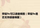 榮耀9x可以語(yǔ)音喚醒（榮耀9x是否支持語(yǔ)音喚醒）