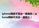 iphone鬧鐘不管會(huì)一直響嗎（iphone鬧鐘不關(guān)會(huì)一直響么）