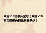 榮耀x10攝像頭型號(hào)（榮耀x10前置攝像頭的像素是多少）