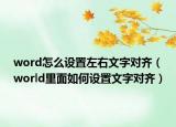 word怎么設(shè)置左右文字對(duì)齊（world里面如何設(shè)置文字對(duì)齊）