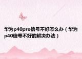 華為p40pro信號(hào)不好怎么辦（華為p40信號(hào)不好的解決辦法）