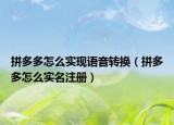 拼多多怎么實現(xiàn)語音轉(zhuǎn)換（拼多多怎么實名注冊）