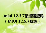 miui 12.5.7是增強版嗎（MIUI 12.5.7系統(tǒng)）