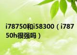 i78750和i58300（i78750h很強(qiáng)嗎）