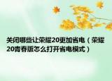 關(guān)閉哪些讓榮耀20更加省電（榮耀20青春版怎么打開省電模式）