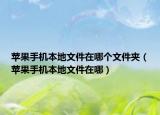 蘋果手機(jī)本地文件在哪個文件夾（蘋果手機(jī)本地文件在哪）