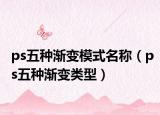ps五種漸變模式名稱(chēng)（ps五種漸變類(lèi)型）