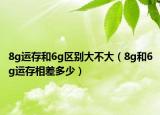 8g運存和6g區(qū)別大不大（8g和6g運存相差多少）