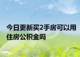 今日更新買2手房可以用住房公積金嗎