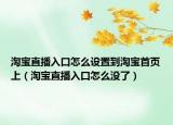 淘寶直播入口怎么設(shè)置到淘寶首頁上（淘寶直播入口怎么沒了）