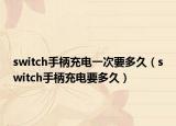 switch手柄充電一次要多久（switch手柄充電要多久）