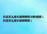 抖音怎么發(fā)長視頻教程30秒視頻（抖音怎么發(fā)長視頻教程）