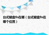 臺(tái)式鍵盤fn在哪（臺(tái)式鍵盤fn在哪個(gè)位置）