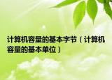 計(jì)算機(jī)容量的基本字節(jié)（計(jì)算機(jī)容量的基本單位）