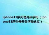 iphone11序列號(hào)開頭字母（iphone11序列號(hào)開頭字母含義）
