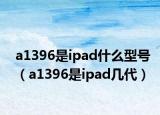 a1396是ipad什么型號（a1396是ipad幾代）