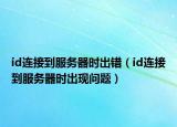 id連接到服務(wù)器時(shí)出錯(cuò)（id連接到服務(wù)器時(shí)出現(xiàn)問題）