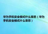 華為手機(jī)安全模式什么意思（華為手機(jī)安全模式什么意思）