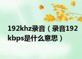 192khz錄音（錄音192kbps是什么意思）